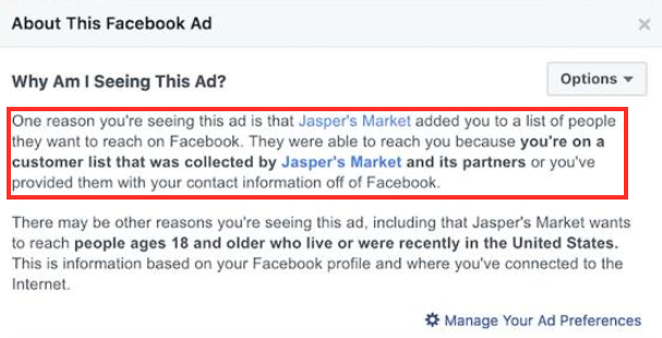 "Eden od razlogov, zakaj vidite ta oglas, je, da vas je Jasper's Market (ime podjetja) dodal na seznam ljudi, ki jih želijo doseči na Facebooku. To so lahko storili zato, ker je vaše ime na seznamu strank, ki so ga sestavili Jasper's Market in partnerji podjetj, oziroma ste jim svoje osebne podatke posredovali nekje drugje kot na Facebooku." | Foto: Facebook
